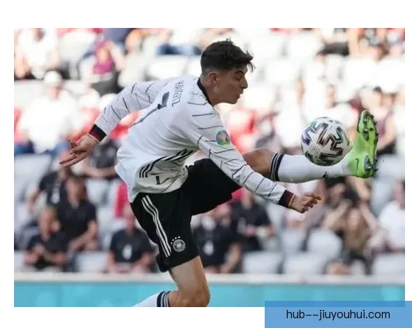 哈弗茨德国队前锋位置大放异彩进球频频展现自信